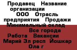 Продавец › Название организации ­ O’stin, ООО › Отрасль предприятия ­ Продажи › Минимальный оклад ­ 22 800 - Все города Работа » Вакансии   . Марий Эл респ.,Йошкар-Ола г.